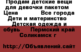 Продам детские вещи для девочки пакетом › Цена ­ 1 000 - Все города Дети и материнство » Детская одежда и обувь   . Пермский край,Соликамск г.